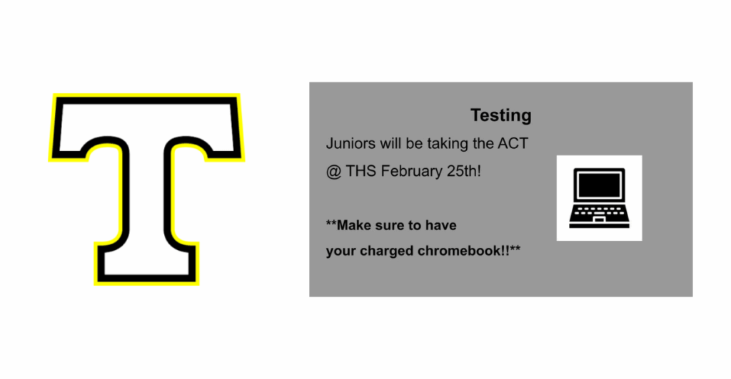 Tuscola T Logo Testing-Juniors will be taking the ACT at THS February 25th - Make sure to have your charged Chromebook
